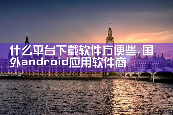 什么平台下载软件方便些
