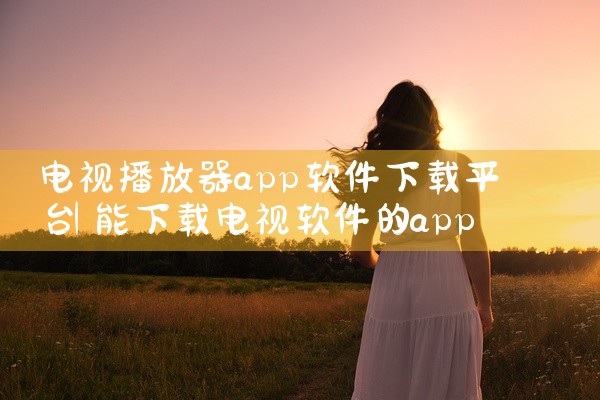 电视播放器app软件下载平台