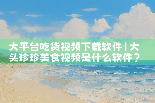 大平台吃货视频下载软件