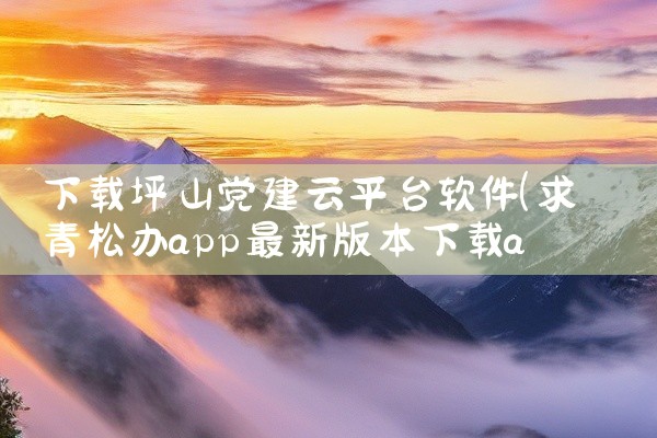 下载坪山党建云平台软件