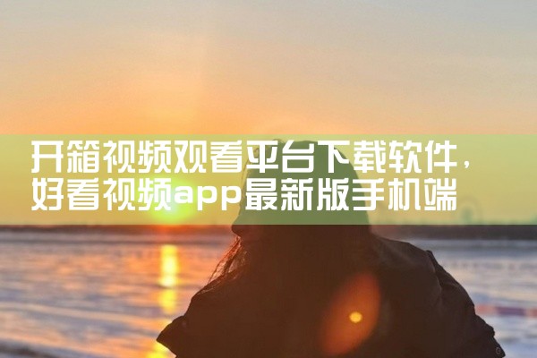 开箱视频观看平台下载软件