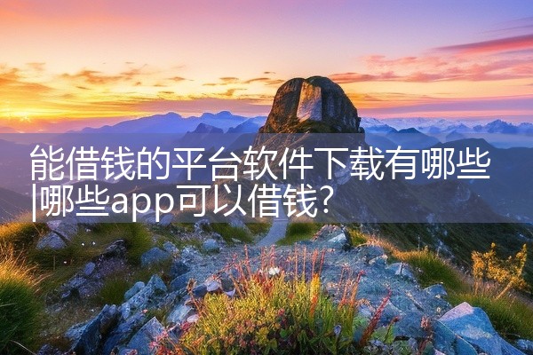 能借钱的平台软件下载有哪些