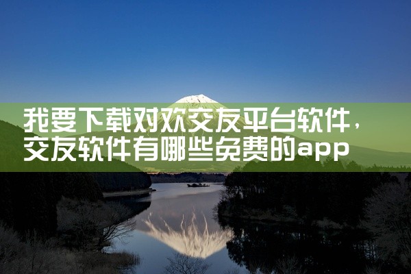 我要下载对欢交友平台软件