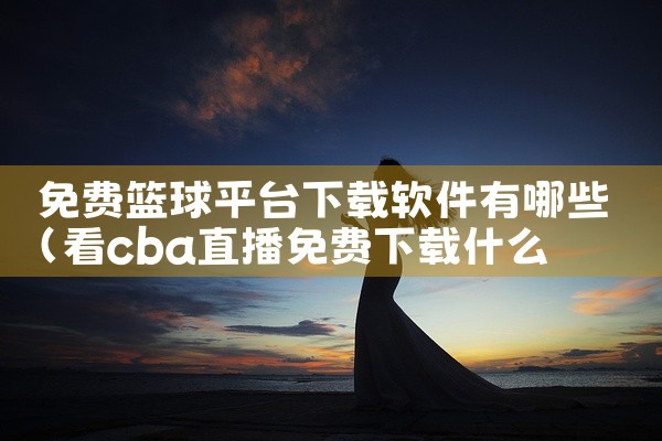 免费篮球平台下载软件有哪些
