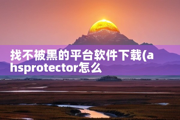 找不被黑的平台软件下载